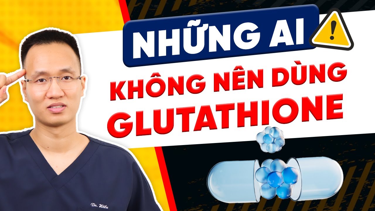 Nhng ai khng nn dng Glutathione? | Dr Hiu