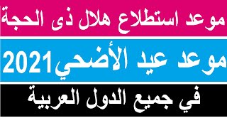 موعد عيد الاضحي2021 موعد استطلاع هلال ذى الحجة في كل الدول العربية 2021