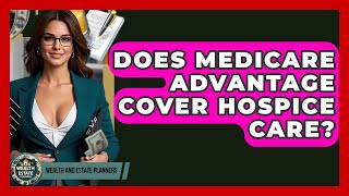 Does Medicare Advantage Cover Hospice Care? - Wealth and Estate Planners