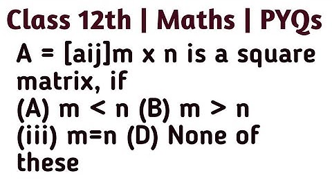 A = [aij]m x n is a square matrix, if (A) m lt n (B) m gt n (iii) m=n (D) None of these #cbse