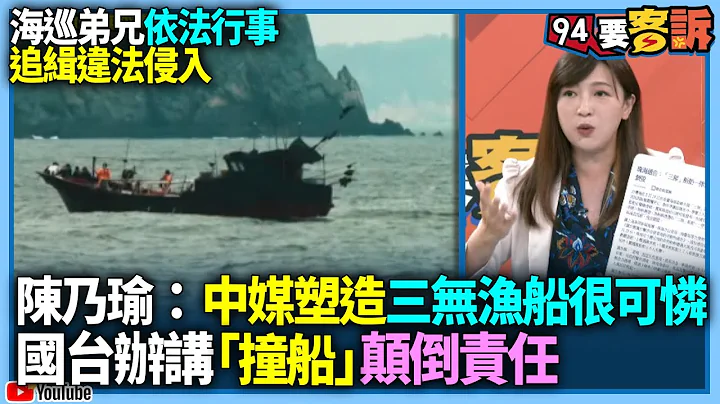 【94要客訴】海巡弟兄依法行事！追緝違法侵入！陳乃瑜：中媒塑造三無漁船很可憐！國台辦講「撞船」顛倒責任 - 天天要聞