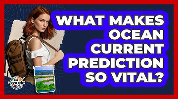 What Makes Ocean Current Prediction So Vital? - The Geography Atlas