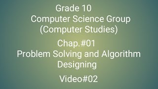 Grade 10th  Computer  Science Group  Chapter 1  Problem Solving  and Algorithm Designing   video 2