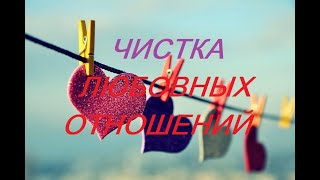 ЧИСТКА ЛЮБОВНЫХ ОТНОШЕНИЙ