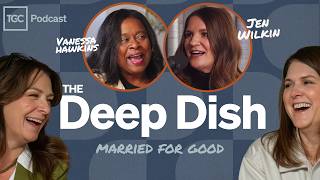 Married for Good with Jen Wilkin and Vanessa Hawkins [The Deep Dish - Ep. 8]