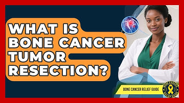 What Is Bone Cancer Tumor Resection? - Bone Cancer Relief Guide