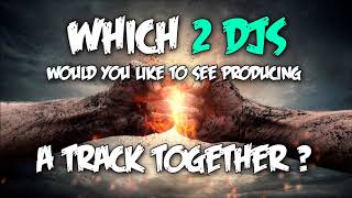 WHICH 2 DJS WOULD YOU LIKE TO SEE PRODUCING A TRACK TOGETHER?