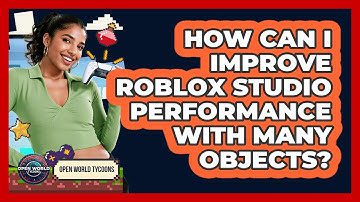 How Can I Improve Roblox Studio Performance With Many Objects? - Open World Tycoons
