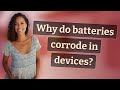 Why do batteries corrode in devices