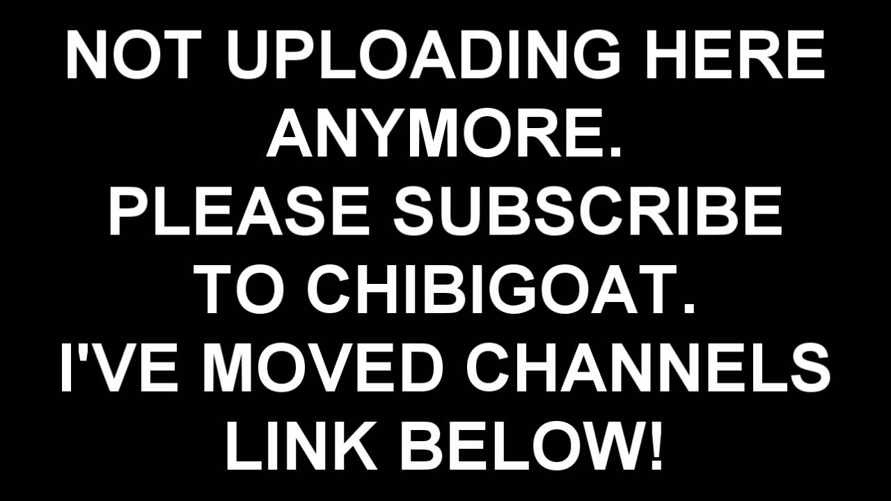 I'VE MOVED CHANNELS - PLEASE SUBSCRIBE TO CHIBIGOAT