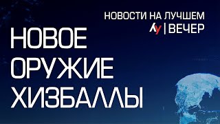 Новое оружие Хизбаллы \\ вечерний выпуск новостей на Лучшем радио от 16 мая 2024