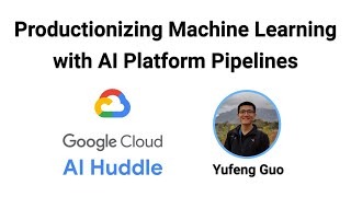 Productionizing Machine Learning with AI Platform Pipelines (Cloud AI Huddle)