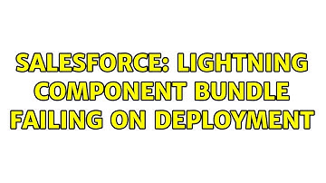 Salesforce: Lightning Component Bundle Failing on Deployment (2 Solutions!!)