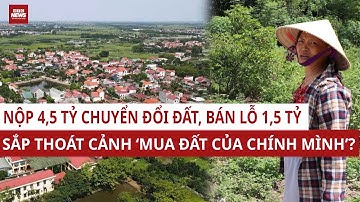 Sốc: Nộp 4,5 tỷ để chuyển đổi 300m2 đất nhưng bán đi được 3 tỷ, từ năm 2026 đã có luật mới |VTC News