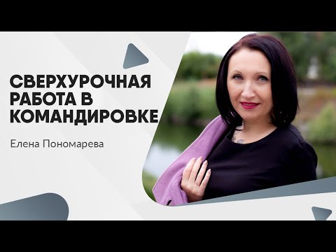 видео: Сверхурочная работа в командировке - Елена Пономарева