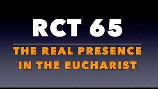 RCT 65: “The Real Presence in the Eucharist.”