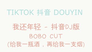 [ Tik Tok China | 抖音 | DouYin ] 我还年轻 - 抖音DJ版 BOBO CUT REMIX 给我一瓶酒 , 再给我一支烟