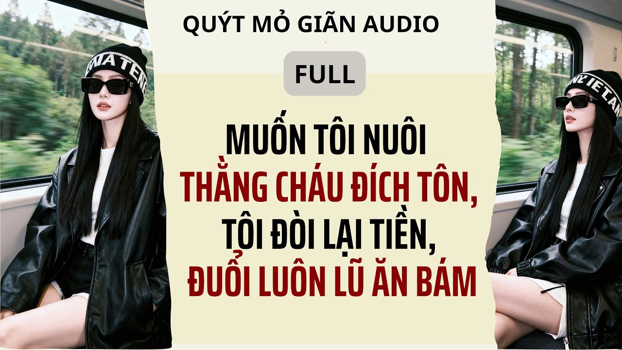 MUỐN TÔI NUÔI CHÁU ĐÍCH TÔN, TÔI ĐÒI LẠI TIỀN, ĐUỔI LUÔN LŨ ĂN BÁM | Quýt mỏ giãn Audio