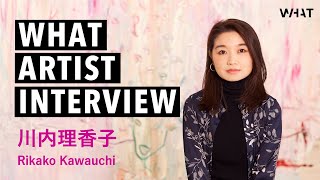 WHAT ARTIST INTERVIEW #川内理香子RikakoKawauchi