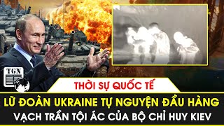 Thời sự Quốc tế | Lữ đoàn Ukraine chạy sang Nga đầu hàng,kể loạt tội ác của bộ chỉ huy Kiev