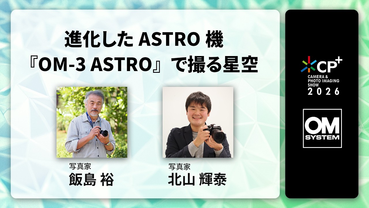 【CP+2026 OM SYSTEM オンラインイベント】写真家 飯島 裕、写真家 北山 輝泰「進化したASTRO機『OM-3 ASTRO』で撮る星空」