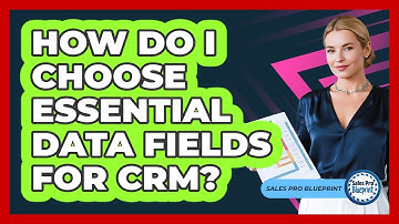 How Do I Choose Essential Data Fields for CRM?