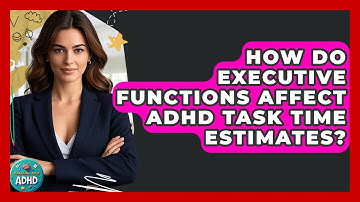 How Do Executive Functions Affect ADHD Task Time Estimates? - Managing Your ADHD