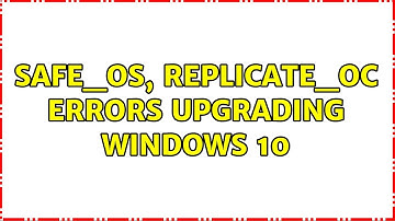 SAFE_OS, REPLICATE_OC errors upgrading Windows 10