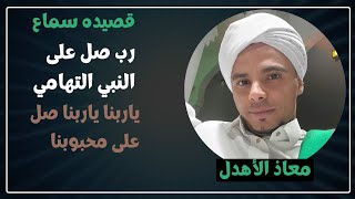 قصيدة سماع | رب صل على النبي التهامي | ياربنا ياربنا صل على محبوبنا | معاذ الأهدل