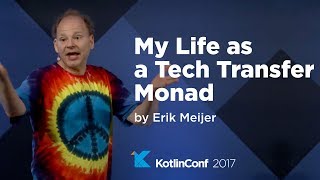 KotlinConf 2017 - My Life as a Tech Transfer Monad by Erik Meijer