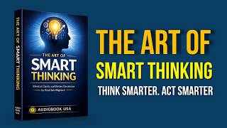 The Art of Smart Thinking: Mental Clarity and Better Decisions for Real Intelligence | Audiobook