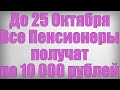 До 25 Октября Все Пенсионеры получат по 10 000 рублей!