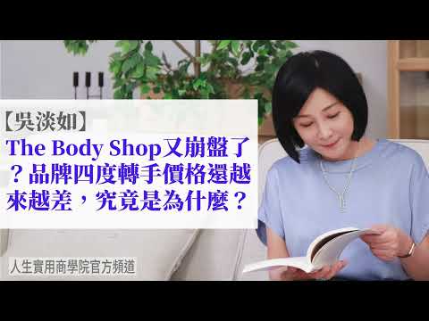 🚩【吳淡如】世界有名的The Body Shop為什麼崩盤了？品牌四度轉手價格還越來越差，究竟是為什麼呢？