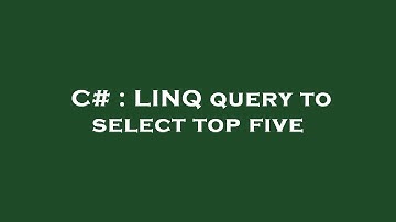 C# : LINQ query to select top five