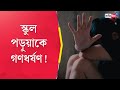 Asansol incident school girl allegedly physically harassed  sangbad pratidin