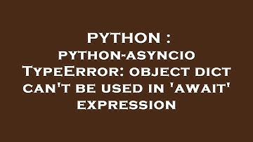 PYTHON : python-asyncio TypeError: object dict can