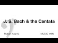 MUSC 1100 16 Bach And The Cantata 