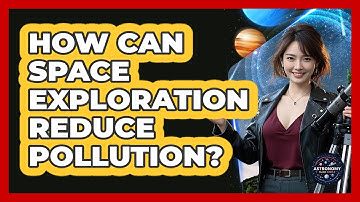 How Can Space Exploration Reduce Pollution? - Astronomy Made Simple