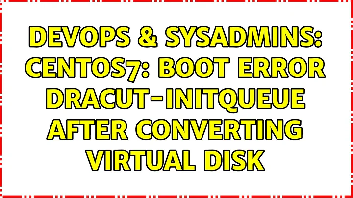 DevOps & SysAdmins: centos7: boot error dracut-initqueue after converting virtual disk