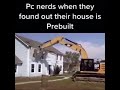 Pc players when they find out their house is prebuilt