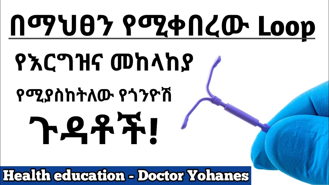 በማህፀን የሚቀበረው የእርግዝና መከላከያ የሚያስከትለው ጉዳት| Side effects of IUD | Health education - ስለ ጤናዎ ይወቁ| Loop|ጤና