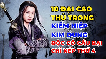 10 Đại Cao Thủ Truyền Thuyết trong Kiếm Hiệp Kim Dung, Độc Cô Cầu Bại Xếp Thứ 4, Ai Mới Đứng Nhất?