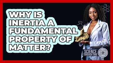 Why Is Inertia A Fundamental Property Of Matter? - Science Through Time