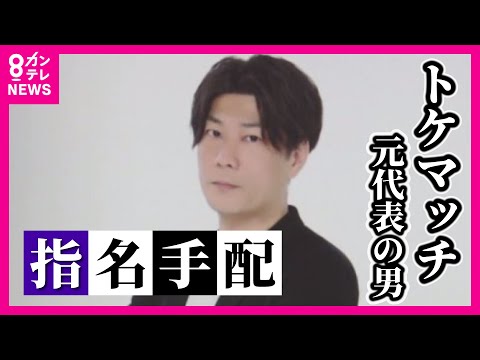 『トケマッチ』元代表の男を指名手配  「もう早く捕まれよ」と被害者