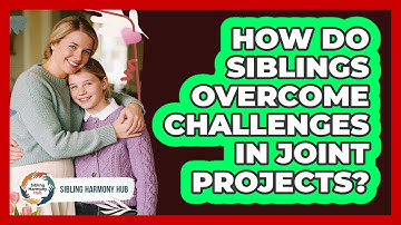 How Do Siblings Overcome Challenges In Joint Projects? - Sibling Harmony Hub