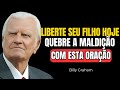 A ORAÇÃO PODEROSA PARA QUEBRAR MALDIÇÕES E VÍNCULOS ESPIRITUAIS SOBRE SEUS FILHOS Billy Graham