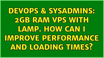 DevOps & SysAdmins: 2GB RAM VPS with LAMP. How can i improve performance and loading times?