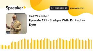 Episode 171 - Bridges With Dr Paul w Dyer