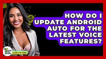 How Do I Update Android Auto For The Latest Voice Features? - Talking Tech Trends