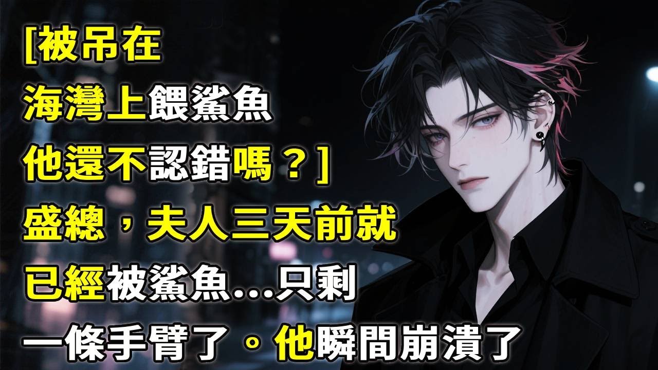 [被吊在海灣上餵鯊魚，他還不認錯嗎？]盛總，夫人三天前就已經被鯊魚...只剩一條手臂了。他瞬間崩潰了！#故事分享 #故事頻道 #小說 #情感故事 #心月言情